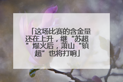这场比赛的含金量还在上升，继“苏超”爆火后，萧山“镇超”也将打响